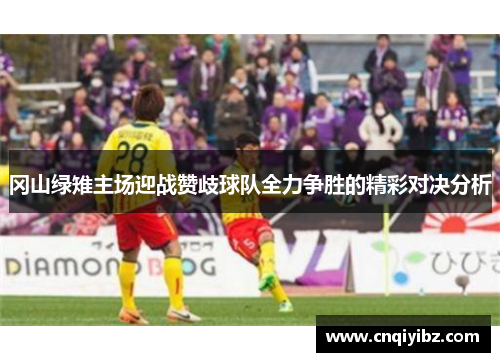 冈山绿雉主场迎战赞歧球队全力争胜的精彩对决分析