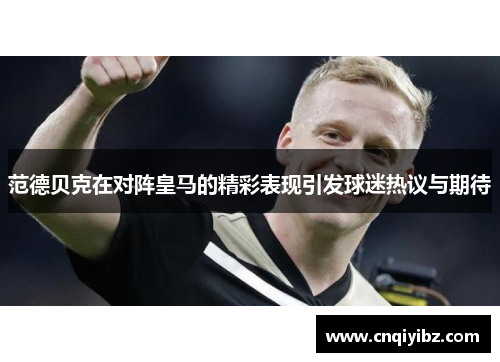 范德贝克在对阵皇马的精彩表现引发球迷热议与期待