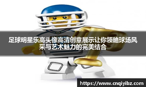 足球明星乐高头像高清创意展示让你领略球场风采与艺术魅力的完美结合