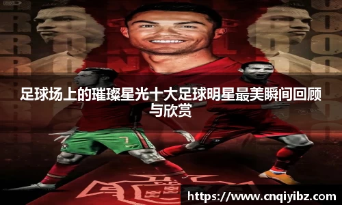足球场上的璀璨星光十大足球明星最美瞬间回顾与欣赏