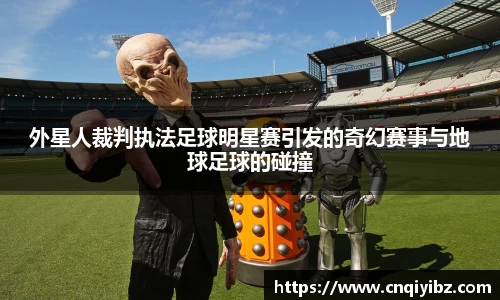 外星人裁判执法足球明星赛引发的奇幻赛事与地球足球的碰撞