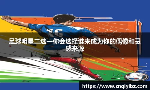 足球明星二选一你会选择谁来成为你的偶像和灵感来源