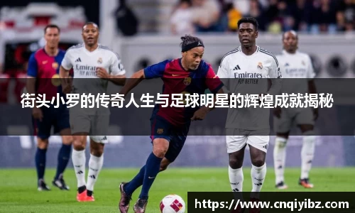 街头小罗的传奇人生与足球明星的辉煌成就揭秘